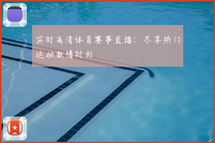 实时高清体育赛事直播：尽享热门运动激情时刻
