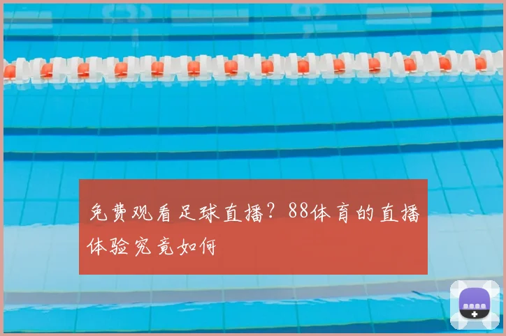 免费观看足球直播？88体育的直播体验究竟如何