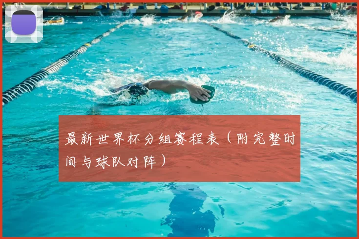 最新世界杯分组赛程表（附完整时间与球队对阵）