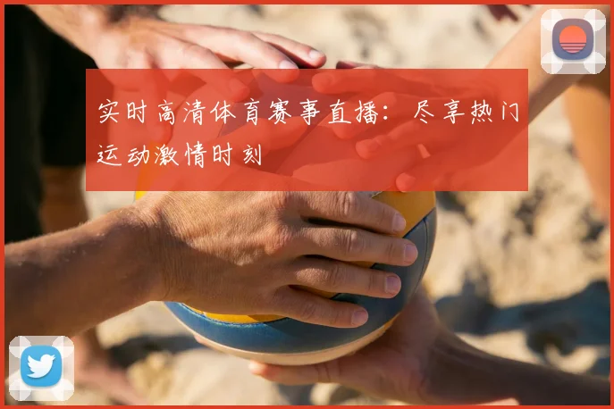实时高清体育赛事直播：尽享热门运动激情时刻