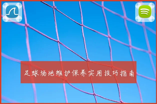 足球场地维护保养实用技巧指南