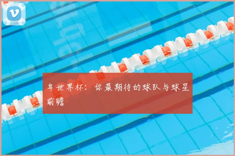 年世界杯:你最期待的球队与球星前瞻